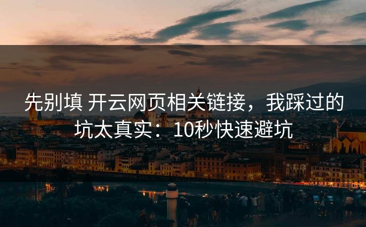 先别填 开云网页相关链接，我踩过的坑太真实：10秒快速避坑