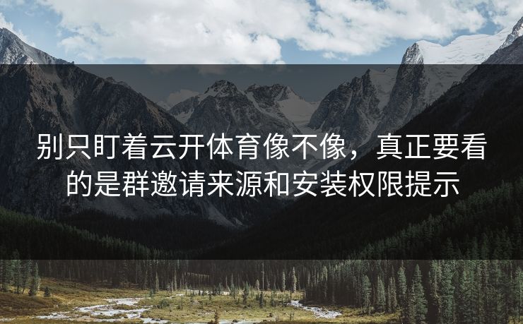 别只盯着云开体育像不像，真正要看的是群邀请来源和安装权限提示