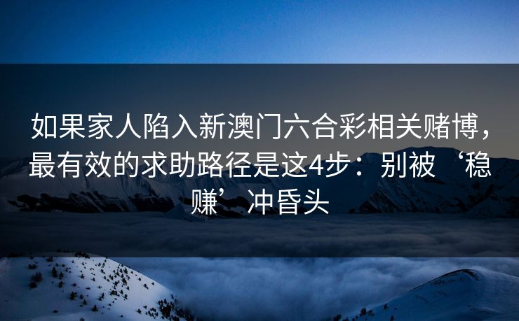 如果家人陷入新澳门六合彩相关赌博，最有效的求助路径是这4步：别被‘稳赚’冲昏头
