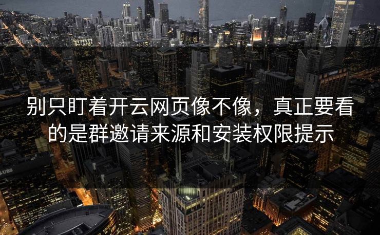 别只盯着开云网页像不像，真正要看的是群邀请来源和安装权限提示