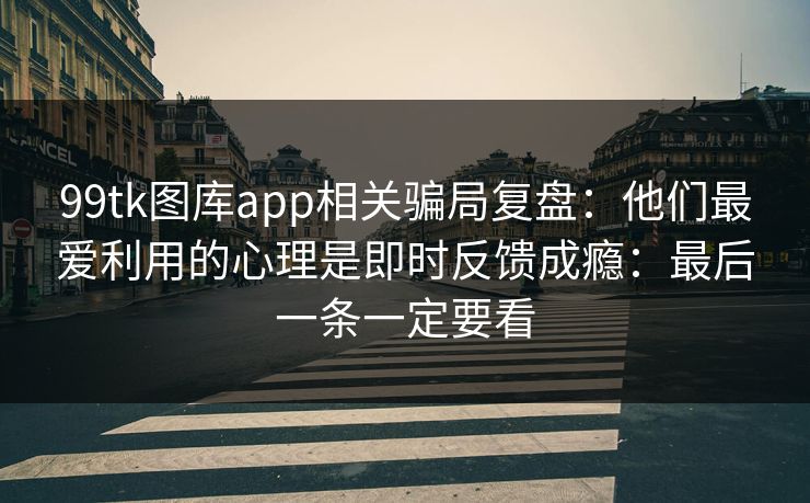 99tk图库app相关骗局复盘：他们最爱利用的心理是即时反馈成瘾：最后一条一定要看