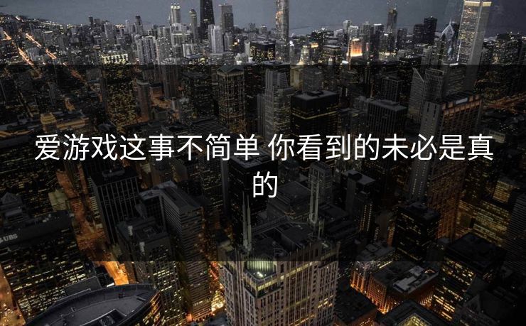 爱游戏这事不简单 你看到的未必是真的