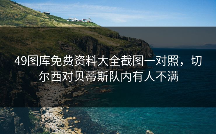 49图库免费资料大全截图一对照,切尔西对贝蒂斯队内有人不满 49图库免费资料大全截图一对照,切尔西对贝蒂斯队内有人不满