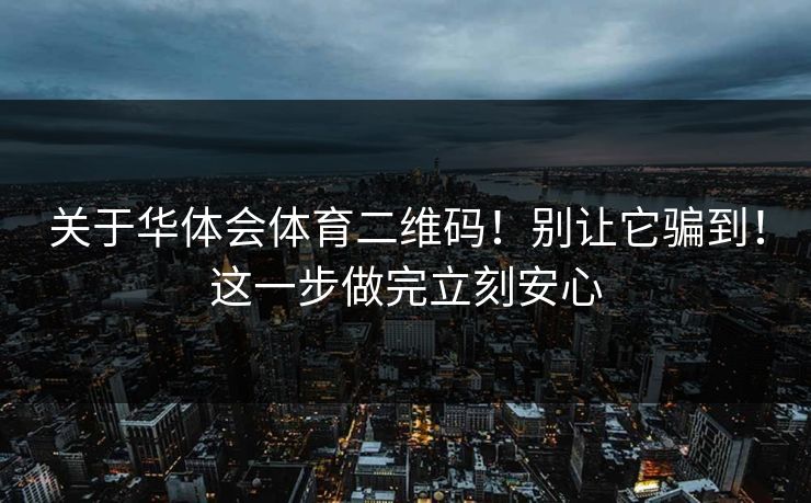 关于华体会体育二维码！别让它骗到！这一步做完立刻安心