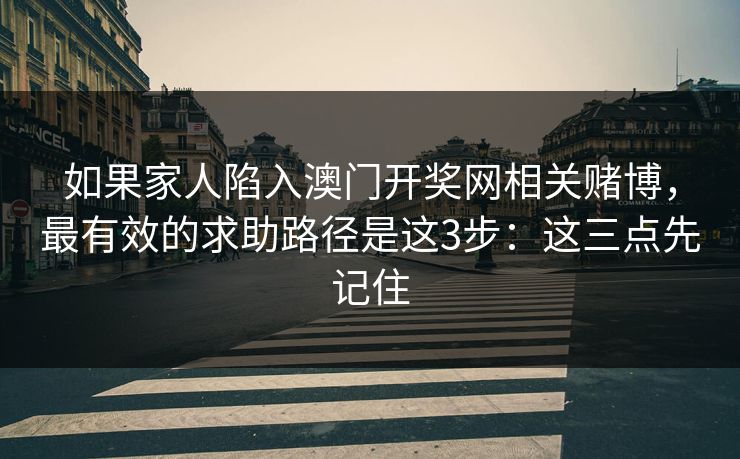 如果家人陷入澳门开奖网相关赌博，最有效的求助路径是这3步：这三点先记住