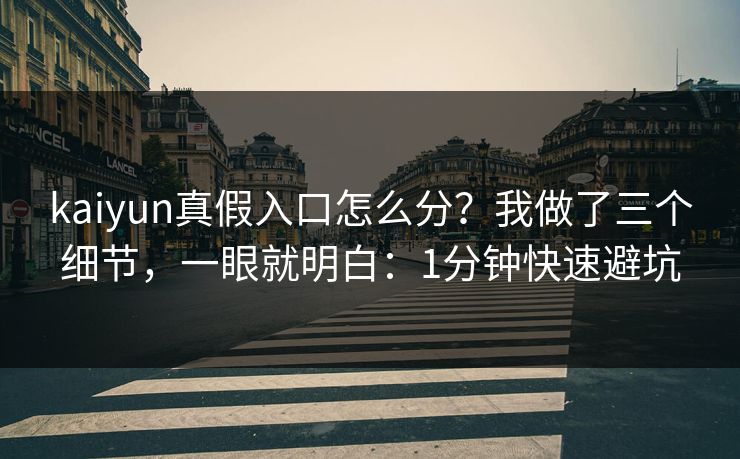 kaiyun真假入口怎么分？我做了三个细节，一眼就明白：1分钟快速避坑